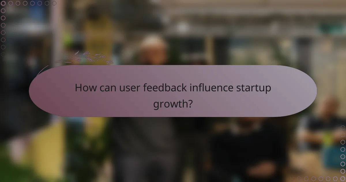 How can user feedback influence startup growth?
