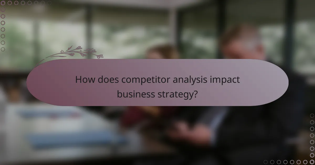 How does competitor analysis impact business strategy?