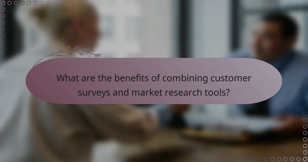 What are the benefits of combining customer surveys and market research tools?