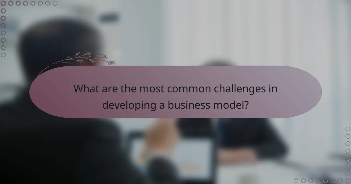 What are the most common challenges in developing a business model?
