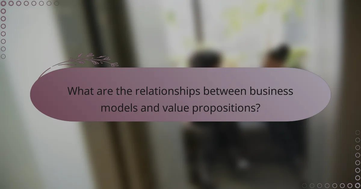 What are the relationships between business models and value propositions?